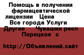 Помощь в получении фармацевтической лицензии › Цена ­ 1 000 - Все города Услуги » Другие   . Чувашия респ.,Порецкое. с.